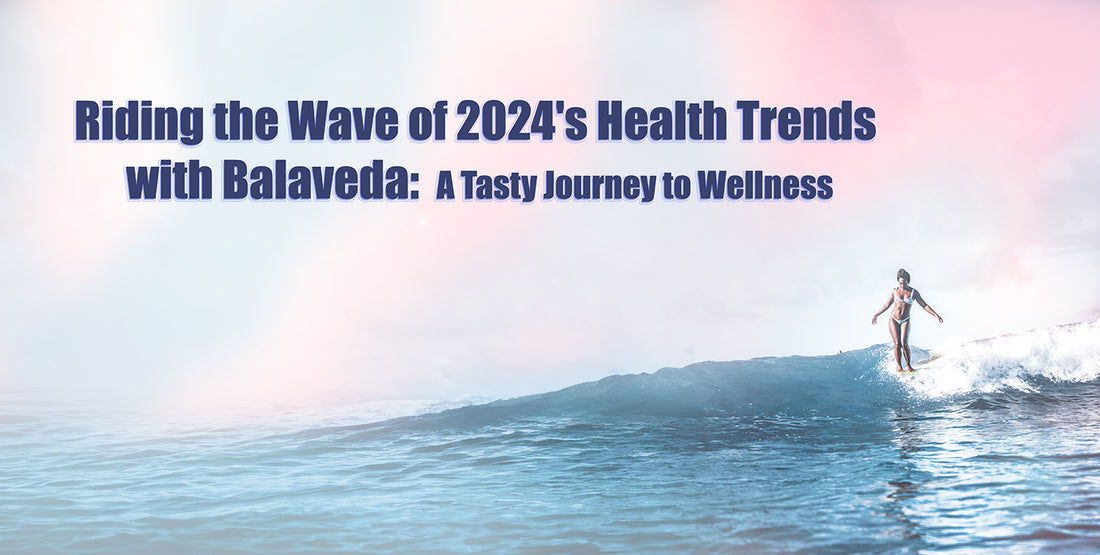 Riding the Wave of 2024's Health Trends with Balaveda: A Tasty Journey to Wellness
